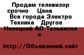 Продам телевизор срочно  › Цена ­ 3 000 - Все города Электро-Техника » Другое   . Ненецкий АО,Тельвиска с.